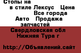 Стопы на Toyota Land Criuser 200 в стиле Лексус › Цена ­ 11 999 - Все города Авто » Продажа запчастей   . Свердловская обл.,Нижняя Тура г.